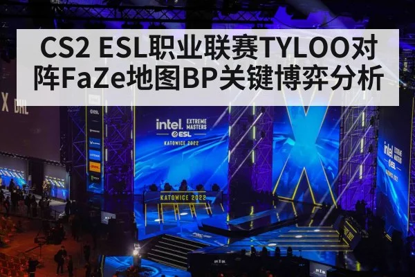 CS2 ESL职业联赛TYLOO对阵FaZe地图BP关键博弈分析