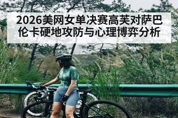 2026美网女单决赛高芙对萨巴伦卡硬地攻防与心理博弈分析